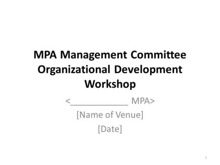 MPA Management Committee Organizational Development Workshop [Name of Venue] [Date] 1.