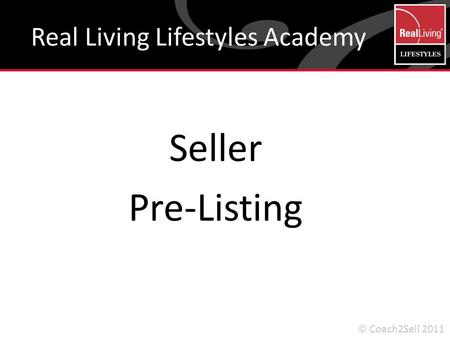 Seller Pre-Listing Real Living Lifestyles Academy © Coach2Sell 2011.