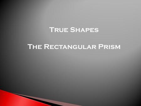 True Shapes The Rectangular Prism.