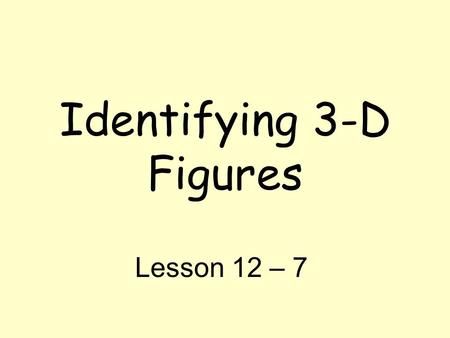 Identifying 3-D Figures Lesson 12 – 7. Vocabulary Three Dimensional (3 – D) Figure: Shapes that have a length, width, and depth/height Face – a flat surface.