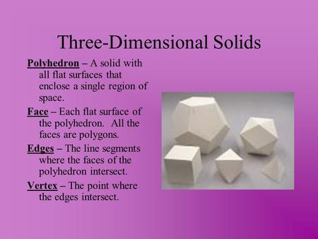 Three-Dimensional Solids Polyhedron – A solid with all flat surfaces that enclose a single region of space. Face – Each flat surface of the polyhedron.