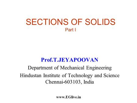 SECTIONS OF SOLIDS Part I Prof.T.JEYAPOOVAN Department of Mechanical Engineering Hindustan Institute of Technology and Science Chennai-603103, India www.EGlive.in.