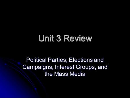 Unit 3 Review Political Parties, Elections and Campaigns, Interest Groups, and the Mass Media.