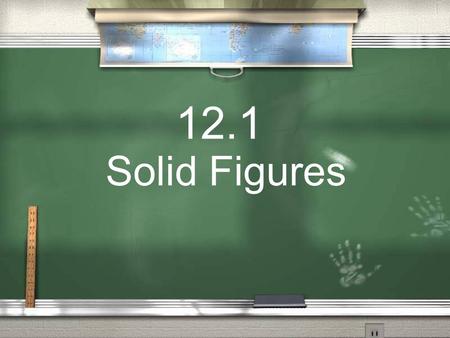 12.1 Solid Figures. Today we will… Name Solid Shapes.