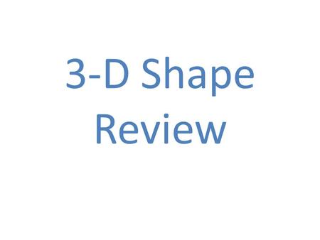 3-D Shape Review. Question What is a 3-D shape that has 5 FACES.