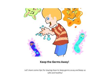 Keep the Germs Away! Let’s learn some tips for staying clean to keep germs away and keep us safe and healthy!