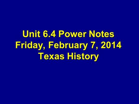 Unit 6.4 Power Notes Friday, February 7, 2014 Texas History.