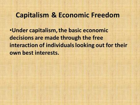 Capitalism & Economic Freedom Under capitalism, the basic economic decisions are made through the free interaction of individuals looking out for their.