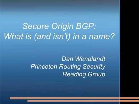 Secure Origin BGP: What is (and isn't) in a name? Dan Wendlandt Princeton Routing Security Reading Group.