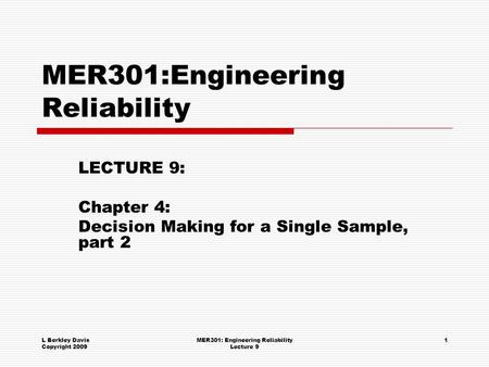 L Berkley Davis Copyright 2009 MER301: Engineering Reliability Lecture 9 1 MER301:Engineering Reliability LECTURE 9: Chapter 4: Decision Making for a Single.