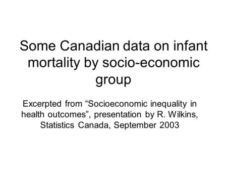 Some Canadian data on infant mortality by socio-economic group Excerpted from “Socioeconomic inequality in health outcomes”, presentation by R. Wilkins,