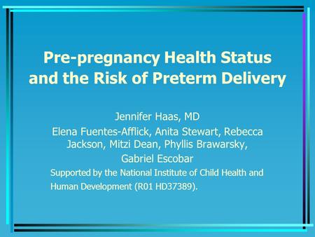 Pre-pregnancy Health Status and the Risk of Preterm Delivery Jennifer Haas, MD Elena Fuentes-Afflick, Anita Stewart, Rebecca Jackson, Mitzi Dean, Phyllis.