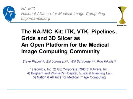 NA-MIC National Alliance for Medical Image Computing  The NA-MIC Kit: ITK, VTK, Pipelines, Grids and 3D Slicer as An Open Platform for.