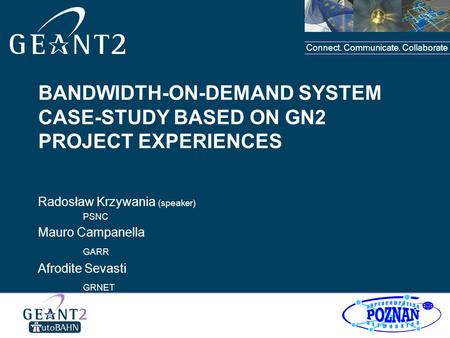 Connect. Communicate. Collaborate BANDWIDTH-ON-DEMAND SYSTEM CASE-STUDY BASED ON GN2 PROJECT EXPERIENCES Radosław Krzywania (speaker) PSNC Mauro Campanella.