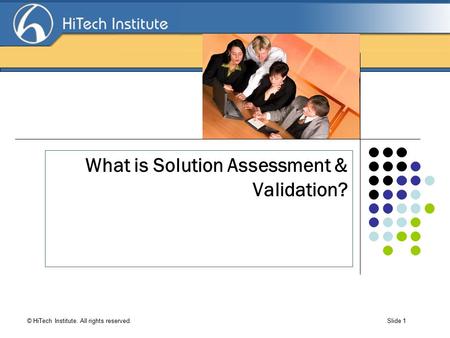 Search Engine Optimization © HiTech Institute. All rights reserved. Slide 1 What is Solution Assessment & Validation?