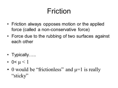 Friction Friction always opposes motion or the applied force (called a non-conservative force) Force due to the rubbing of two surfaces against each other.