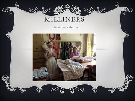 MILLINERS Amalea and Brianna. PRODUCTS  They made dresses, shirts, shifts, aprons, neckerchiefs, caps, and hats.