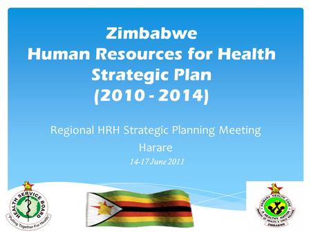 Zimbabwe Human Resources for Health Strategic Plan (2010 - 2014) Regional HRH Strategic Planning Meeting Harare 14-17 June 2011.