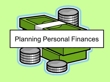 Planning Personal Finances. Personal Financial Planning SPENDING SAVING INVESTING So you can have the kind of life you want as well as financial security.