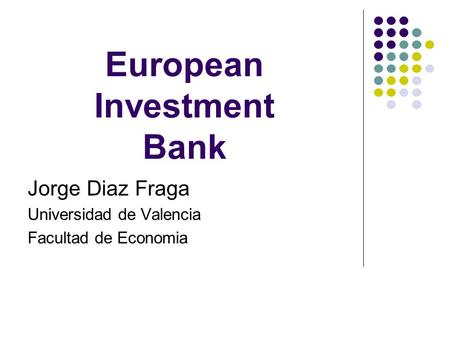 European Investment Bank Jorge Diaz Fraga Universidad de Valencia Facultad de Economia.