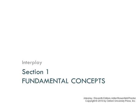 Section 1 FUNDAMENTAL CONCEPTS Interplay Interplay, Eleventh Edition, Adler/Rosenfeld/Proctor Copyright © 2010 by Oxford University Press, Inc.