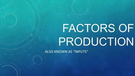 FACTORS OF PRODUCTION ALSO KNOWN AS “INPUTS” LAND – ALL NATURAL RESOURCES OR “GIFTS OF NATURE” INCLUDES REAL ESTATE AND METALS / MINERALS FIXED (THERE.