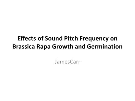 Effects of Sound Pitch Frequency on Brassica Rapa Growth and Germination JamesCarr.