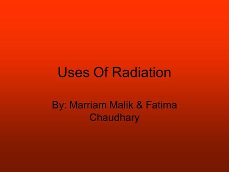 Uses Of Radiation By: Marriam Malik & Fatima Chaudhary.