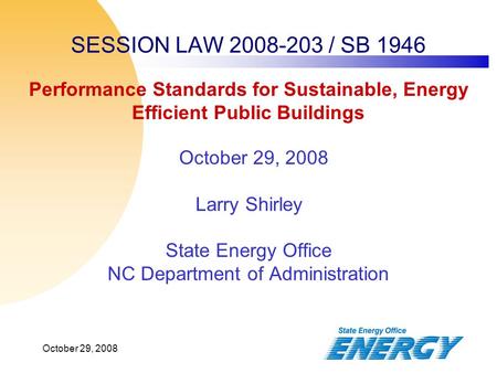 October 29, 2008 SESSION LAW 2008-203 / SB 1946 October 29, 2008 Larry Shirley State Energy Office NC Department of Administration Performance Standards.