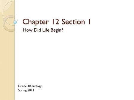 Chapter 12 Section 1 How Did Life Begin? Grade 10 Biology Spring 2011.