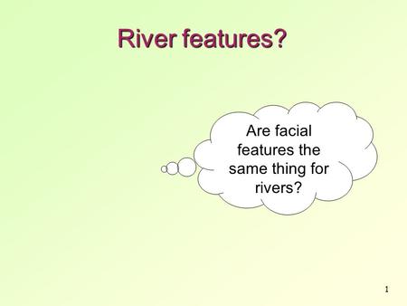 1 River features? Are facial features the same thing for rivers?