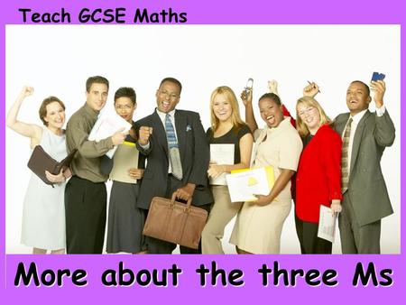 Teach GCSE Maths More about the three Ms. Certain images and/or photos on this presentation are the copyrighted property of JupiterImages and are being.