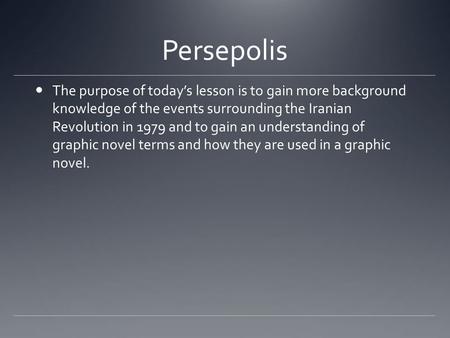 Persepolis The purpose of today’s lesson is to gain more background knowledge of the events surrounding the Iranian Revolution in 1979 and to gain an understanding.