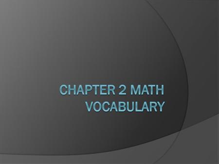 Learning Goal  You will understand and use the math vocabulary of chapter 2 to solve problems.