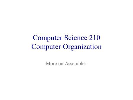 Computer Science 210 Computer Organization More on Assembler.