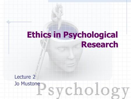 Lecture 2 Jo Mustone Ethics in Psychological Research.