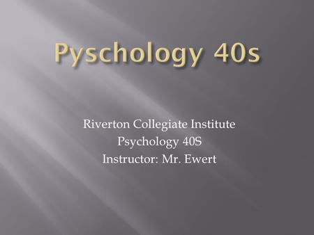 Riverton Collegiate Institute Psychology 40S Instructor: Mr. Ewert.