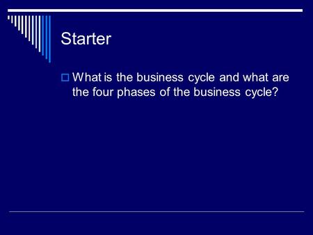 Starter  What is the business cycle and what are the four phases of the business cycle?