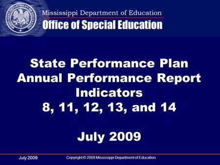 July 2009 Copyright © 2009 Mississippi Department of Education State Performance Plan Annual Performance Report Indicators 8, 11, 12, 13, and 14 July 2009.