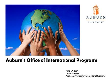 June 17, 2014 Andy Gillespie Assistant Provost for International Programs Auburn’s Office of International Programs.