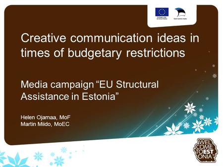 Sinu logo Creative communication ideas in times of budgetary restrictions Media campaign “EU Structural Assistance in Estonia” Helen Ojamaa, MoF Martin.