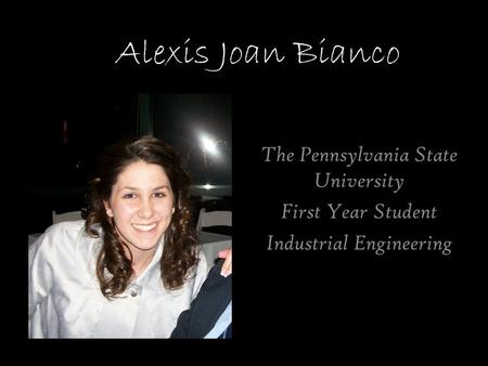 Alexis Joan Bianco The Pennsylvania State University First Year Student Industrial Engineering.