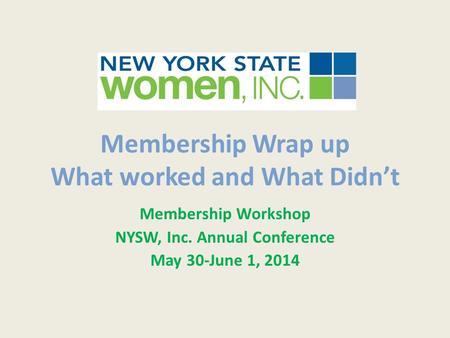 Membership Wrap up What worked and What Didn’t Membership Workshop NYSW, Inc. Annual Conference May 30-June 1, 2014.