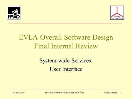 14 June 2004System-wide Services: User InterfaceRich Moeser 1 EVLA Overall Software Design Final Internal Review System-wide Services: User Interface.