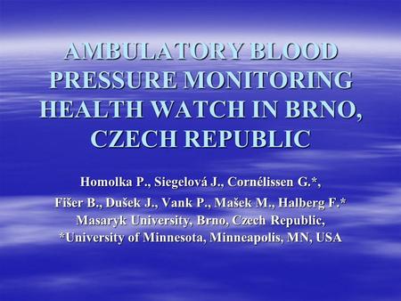 AMBULATORY BLOOD PRESSURE MONITORING HEALTH WATCH IN BRNO, CZECH REPUBLIC Homolka P., Siegelová J., Cornélissen G.*, Fišer B., Dušek J., Vank P., Mašek.