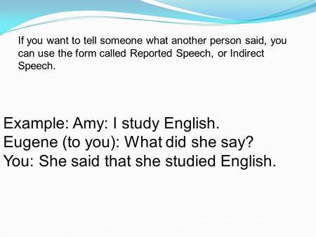 Example: Amy: I study English. Eugene (to you): What did she say?