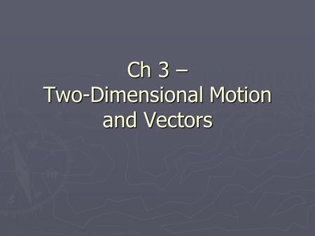 Ch 3 – Two-Dimensional Motion and Vectors. Scalars vs. Vectors ► Scalar – a measurement that has a magnitude (value or number) only  Ex: # of students,