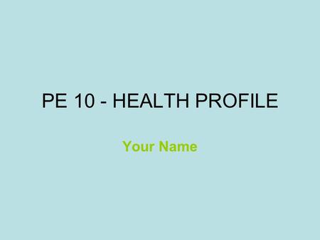 PE 10 - HEALTH PROFILE Your Name. What makes up a healthy life? Include this information in your OWN words here (add another slide if necessary) Source(s)