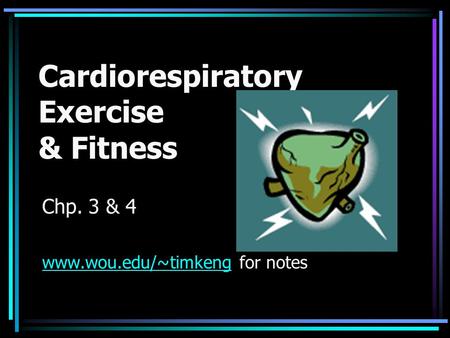 Cardiorespiratory Exercise & Fitness Chp. 3 & 4 www.wou.edu/~timkengwww.wou.edu/~timkeng for notes.