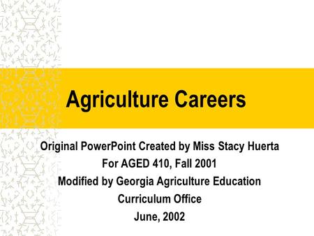 Agriculture Careers Original PowerPoint Created by Miss Stacy Huerta For AGED 410, Fall 2001 Modified by Georgia Agriculture Education Curriculum Office.